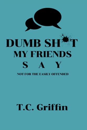 Dumb Sh*t My Friends Say: Not for the Easily Offended