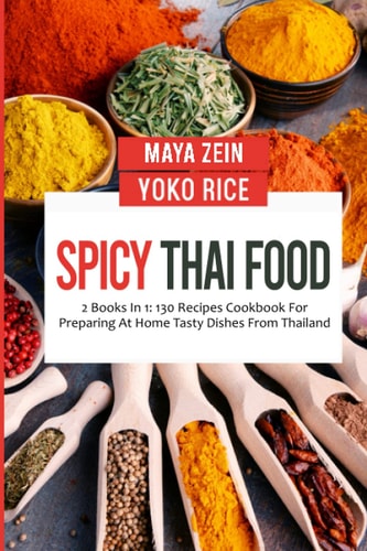 Spicy Thai Food 2 Books In 1: 130 Recipes Cookbook For Preparing At Home Tasty Dishes From Thailand