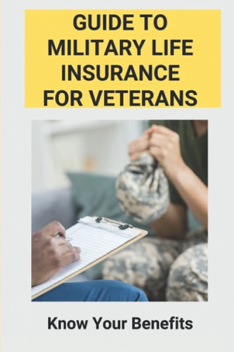 Guide To Military Life Insurance For Veterans: Know Your Benefits: Military Veteran Life Insurance
