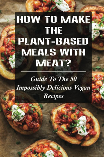 How To Make The Plant-Based Meals With Meat?: Guide To The 50 Impossibly Delicious Vegan Recipes: Vegan Meat Ingredients