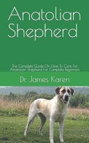 Anatolian Shepherd The Complete Guide On How To Care For Anatolian Shepherd For Complete Beginners