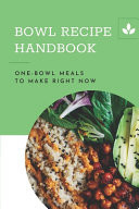 Bowl Recipe Handbook One-Bowl Meals To Make Right Now: Bowls Of Plenty Cookbook