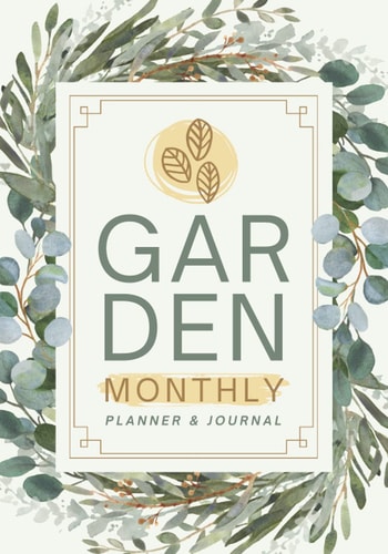Garden Monthly Planner & Journal: Gardener's Task Organizer & Plant Care Tracker | Vegetable, Fruit & Flower Gardening Logbook for Beginner & Seasoned Growers