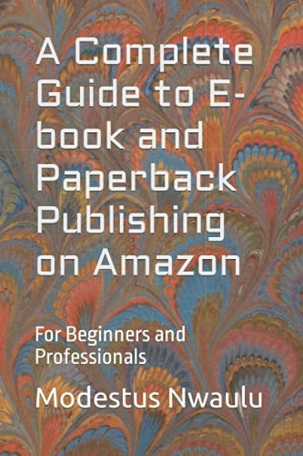 A Complete Guide to E-book and Paperback Publishing on Amazon: For Beginners and Professionals