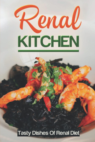 Renal Kitchen: Tasty Dishes Of Renal Diet: Renal Diet Recipes