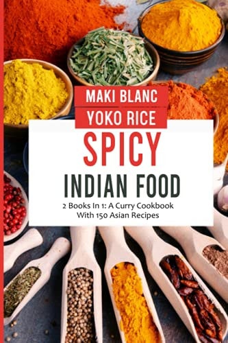 Spicy Indian Food 2 Books In 1: A Curry Cookbook With 150 Asian Recipes