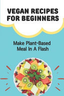Vegan Recipes For Beginners Make Plant-Based Meal In A Flash: Vegan For Health