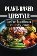 Plant-Based Lifestyle Easy Plant-Based Recipes For Everyday Cooking: Cooking With Vegan Recipes