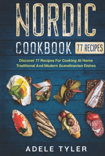 Nordic Cookbook: Discover 77 Recipes For Cooking At Home Traditional And Modern Scandinavian Dishes