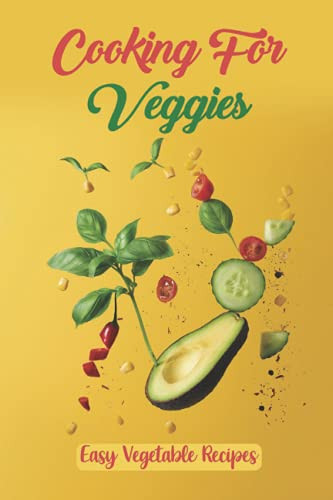 Cooking For Veggies Easy Vegetable Recipes: How To Cook For Beginners