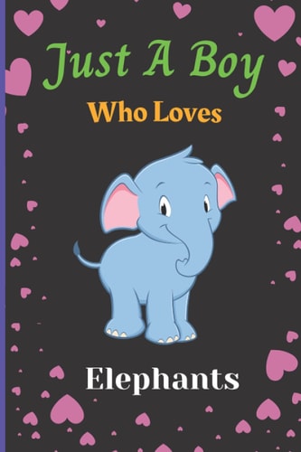 Just A Boy Who Loves Elephants: Cute Notebook Journal For Elephant Lovers Boy. A perfect Handy Elephant Blank Lined Notebook Journal Gift For Boys, ... Birthday, Back To school, Christmas etc. V.1
