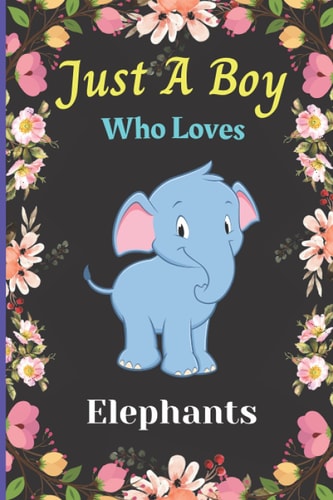 Just A Boy Who Loves Elephants: Cute Notebook Journal For Elephant Lovers Boy. A perfect Handy Elephant Blank Lined Notebook Journal Gift For Boys, ... Birthday, Back To school, Christmas etc. V.12