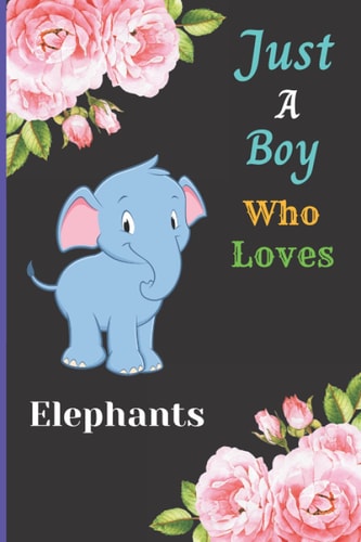 Just A Boy Who Loves Elephants: Cute Notebook Journal For Elephant Lovers Boy. A perfect Handy Elephant Blank Lined Notebook Journal Gift For Boys, ... Birthday, Back To school, Christmas etc. V.13