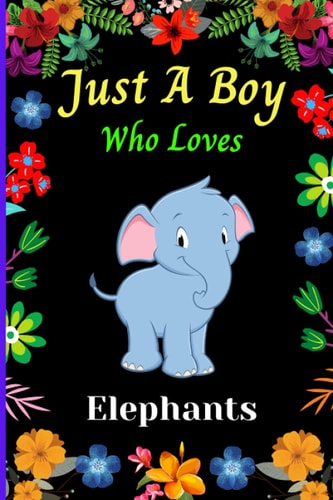 Just A Boy Who Loves Elephants: Cute Notebook Journal For Elephant Lovers Boy. A perfect Handy Elephant Blank Lined Notebook Journal Gift For Boys, ... Birthday, Back To school, Christmas etc. V.19