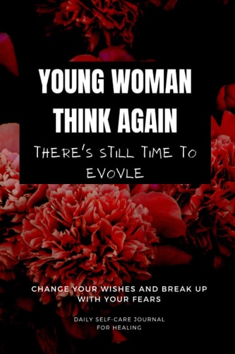 Young Woman, Think Again There's Still Time To Evolve Change Your Wishes And Broke Up With Your Fears. Daily Self Care Journal For Healing: Daily ... Depression & Mental Health To WIN, EVOVLE