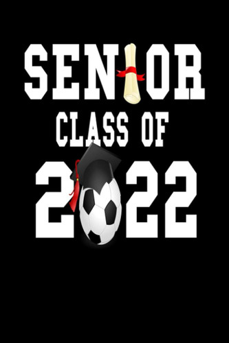 Class of 2022 Senior Soccer Graduation Gift: Blank Notebook for 2022 Senior Soccer Graduation and Appreciation Gift for College Grads Lined Journal (6”x9“)