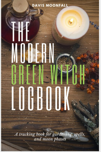 The Modern Green Witch Logbook: The tracking book for gardening, spells, & moon phases