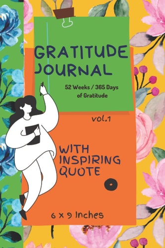 Gratitude Journal with Inspiring Quote 6x9in: Vol.1: Every page invites you to write anything you feel without judgment. perfect paperback size 6 x 9 ... Per Week and 52 Weeks /365 Days of Gratitude.