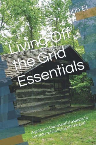 Living Off the Grid Essentials: A guide on the essential aspects to consider while living off the grid.