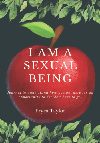 I Am A Sexual Being: Journal to understand how you got here for an opportunity to decide where to go.