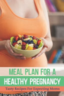 Meal Plan For A Healthy Pregnancy Tasty Recipes For Expecting Moms: Pregnancy Cookingbook