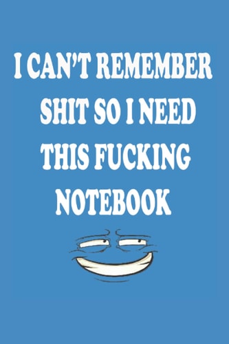 I Can't Remember Shit, So I Need This Fucking Notebook: Funny sayings and quotes , funny gift idea for people who lose or forget things so fast