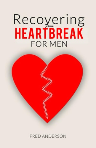 RECOVERING FROM HEARTBREAK FOR MEN: Facing the Truth about Heartbreak and Overcoming It. Become Stronger and Get Your Ex Back (If You Want)