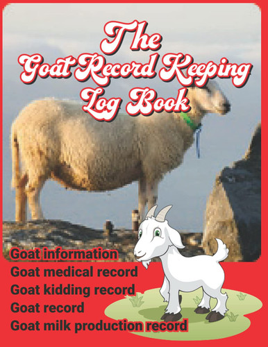 The Goat Record Keeping Log Book: A Journal Designed for Goat Owner to keep Track and Organize their Farming & Raising| Herd Notes | Goats Facts | Handy Tables & Bonus