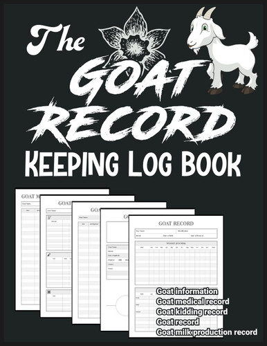 The Goat Record Keeping Log Book: Record Organizer Tracker for Goat Owners to Keep Track of Goat Identification Details, Health Information, Milk Production, Breeding & More |