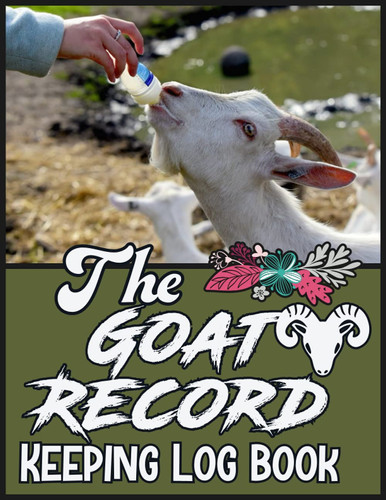 The Goat Record Keeping Log Book: Document & Record Organizer Notebook for Goat Owners & Farmers To Keep Track of Goat Identification Details, Health Information, Milk Production, Breeding & More