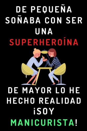 De Pequeña Soñaba Con Ser Una Superheroína. De Mayor Lo He Hecho Realidad ¡Soy Manicurista!: Cuaderno De Notas Ideal Para Manicuristas (Spanish Edition)