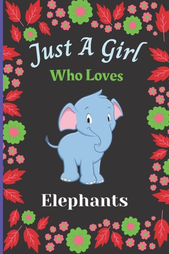 Just A Girl Who Loves Elephants: New Sweet Notebook For Elephant Lovers Girl. A perfect Handy Elephant Blank Lined Notebook Journal Gift For Girls, ... Back To school, Christmas etc.Vol 25