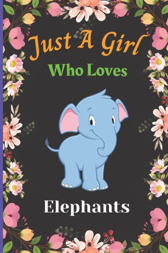 Just A Girl Who Loves Elephants: New Sweet Notebook For Elephant Lovers Girl. A perfect Handy Elephant Blank Lined Notebook Journal Gift For Girls, ... Back To school, Christmas etc.Vol 29