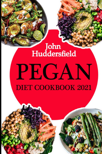 Pegan Diet Cookbook 2021: The Complete Simple and Tasty Pegan Diet Cookbook with Recipes that Help Keep Fit and Fuel Energy with the Combination of the Best of Paleo & Vegan
