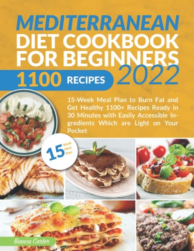 Mediterranean Diet Cookbook for Beginners 2022 15-Week Meal Plan to Burn Fat and Get Healthy | 1100+ Recipes Ready in 30 Minutes with Easily Accessible Ingredients Which Are Light on Your Pocket