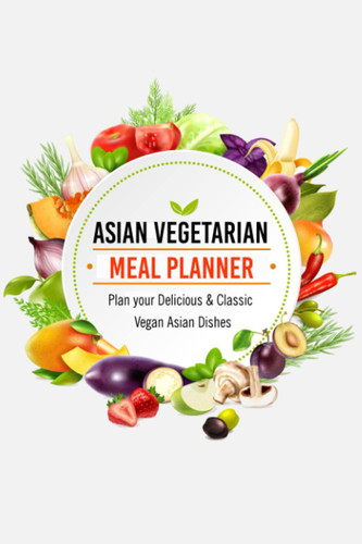Asian Vegetarian Meal Planner: Plan your Delicious & Classic Vegan Asian Dishes