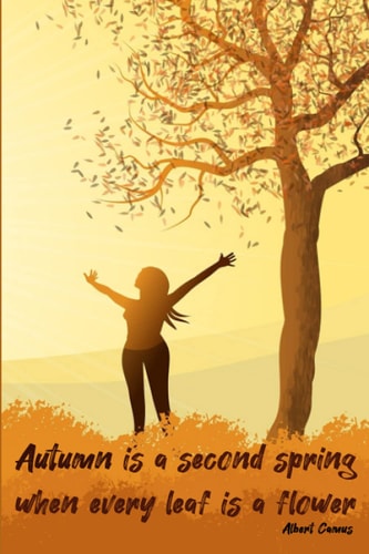 Autumn Is A Second Spring When Every Leaf Is A Flower By Albert Camus: Fall Autumn Notebook Journal | Perfect Gift for Adults Kids Women Girls to Enjoy This Autumn | Size 6"x9" 120 Pages