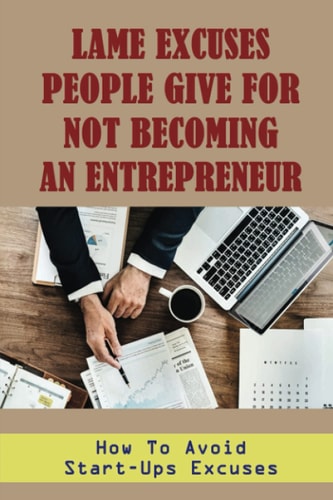 Lame Excuses People Give For Not Becoming An Entrepreneur: How To Avoid Start-Ups Excuses: Excuses For Not Starting A Business