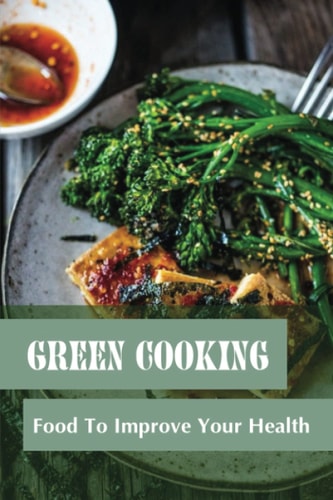 Green Cooking Food To Improve Your Health: Diet Cookbook