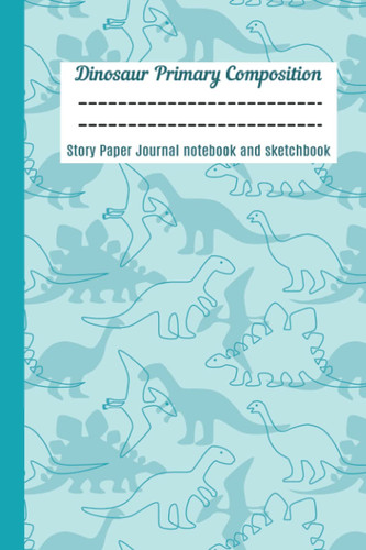Dinosaur Primary Composition Story Paper Journal notebook and sketchbook: Primary Composition Notebook Story Paper Journal | 120 Story Pages | Dinosaur (Dinosaur Primary Composition Notebooks)