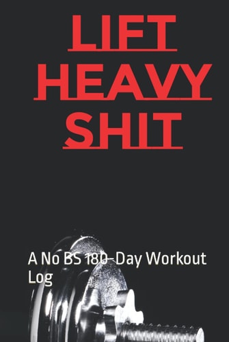 Lift Heavy Shit: A No BS 180-Day Workout Log