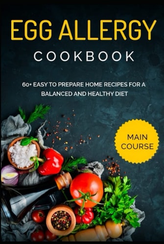 EGG ALLERGY COOKBOOK: MAIN COURSE - 60+ Easy to prepare home recipes for a balanced and healthy diet