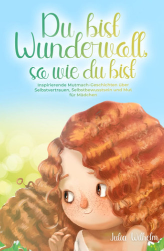 Du bist Wundervoll, so wie du bist: Inspirierende Mutmach-Geschichten über Selbstvertrauen, Selbstbewusstsein und Mut für Mädchen (German Edition)