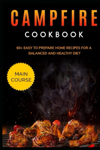 CAMPFIRE COOKBOOK: MAIN COURSE - 60+ Easy to prepare at home recipes for a balanced and healthy diet