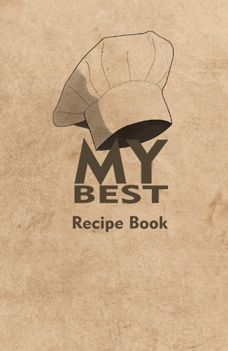 My Best Recipe Book - Cookbook to Write in Your Own Recipes, Empty Cooking Journal 5 X 8 .