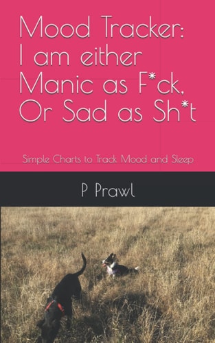 Mood Tracker: I am either Manic as F*ck, Or Sad as Sh*t: Simple Charts to Track Mood and Sleep