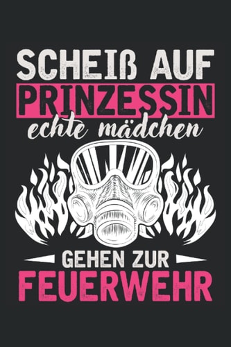 SCHEIß AUF PRINZESSIN ECHTE MÄDCHEN GEHEN ZUR FEUERWEHR: Notizbuch mit 120 linierten Seiten DIN A5 (German Edition)