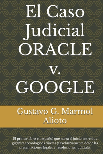 El Caso Judicial ORACLE v. GOOGLE: El primer libro en español que narra el juicio entre dos gigantes tecnológicos directa y exclusivamente desde las ... y resoluciones judiciales (Spanish Edition)