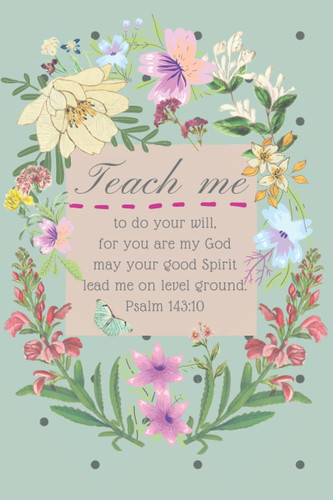 Teach me to do your will, for you are my God; may your good spirit lead me on level ground Psalm 143: 10