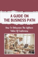 A Guide On The Business Path How To Determine The Lifetime Value Of Customers: Keywords For Content